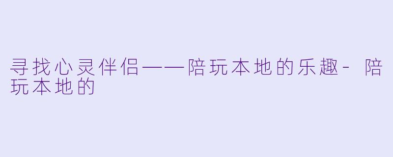 寻找心灵伴侣——陪玩本地的乐趣