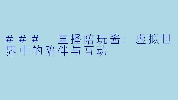 ### 直播陪玩酱：虚拟世界中的陪伴与互动