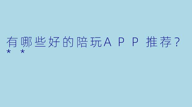 有哪些好的陪玩APP推荐?**