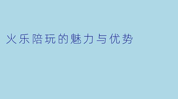火乐陪玩的魅力与优势