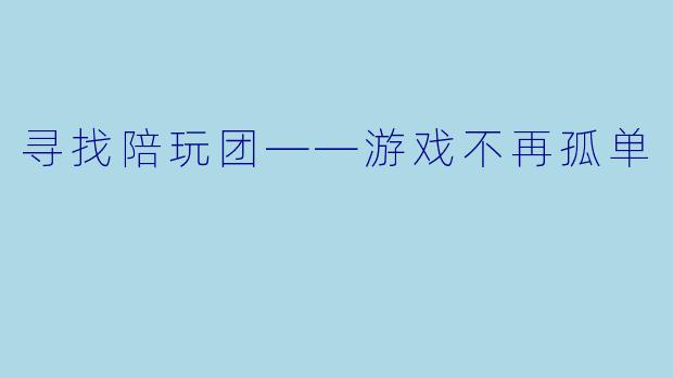 寻找陪玩团——游戏不再孤单