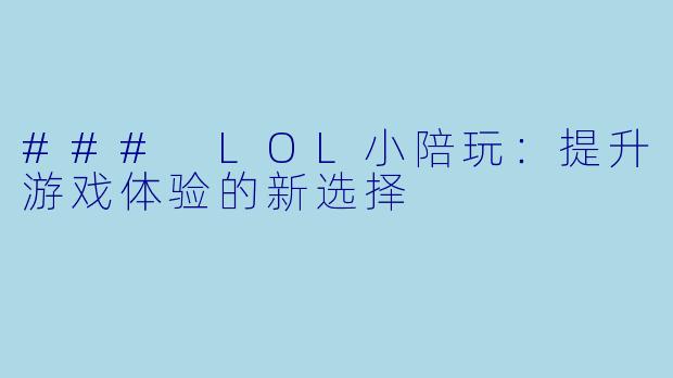 ### LOL小陪玩：提升游戏体验的新选择