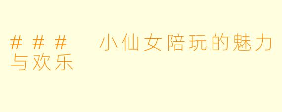 ### 小仙女陪玩的魅力与欢乐