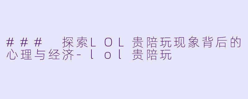 ### 探索LOL贵陪玩现象背后的心理与经济