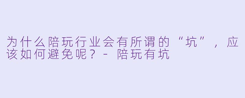 为什么陪玩行业会有所谓的“坑”,应该如何避免呢?