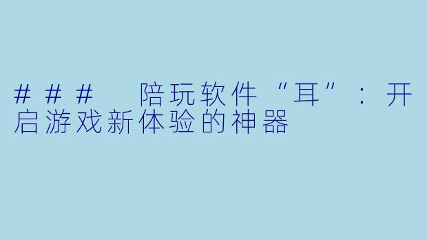 ### 陪玩软件“耳”:开启游戏新体验的神器
