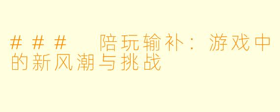 ### 陪玩输补:游戏中的新风潮与挑战