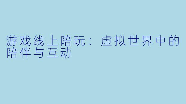 游戏线上陪玩：虚拟世界中的陪伴与互动