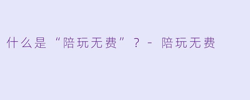 什么是“陪玩无费”？