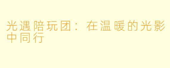 光遇陪玩团：在温暖的光影中同行