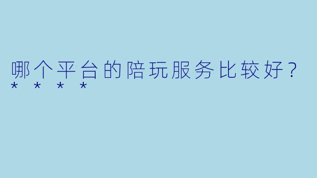 哪个平台的陪玩服务比较好？****