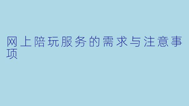 网上陪玩服务的需求与注意事项