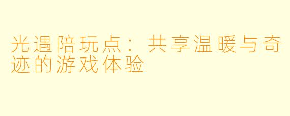 光遇陪玩点:共享温暖与奇迹的游戏体验
