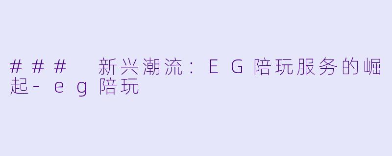 ### 新兴潮流：EG陪玩服务的崛起-eg陪玩