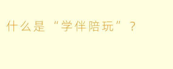 什么是“学伴陪玩”？  