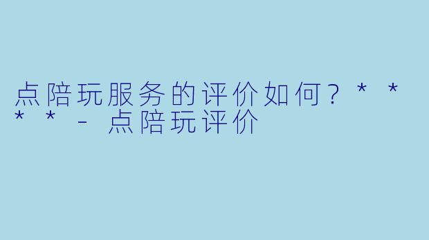 点陪玩服务的评价如何?****