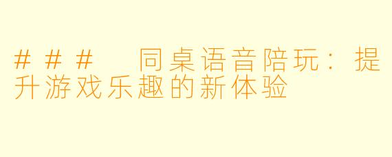 ### 同桌语音陪玩：提升游戏乐趣的新体验