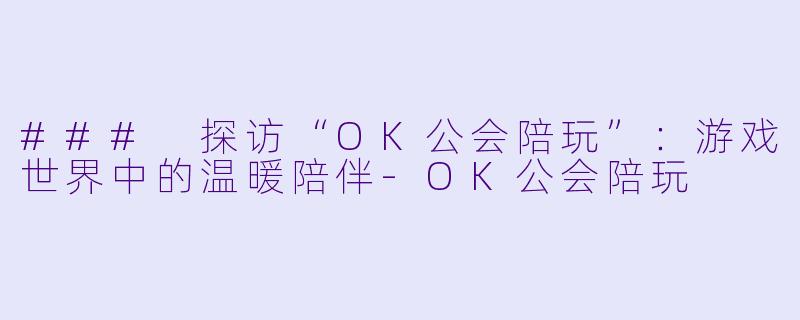 ### 探访“OK公会陪玩”：游戏世界中的温暖陪伴-OK公会陪玩