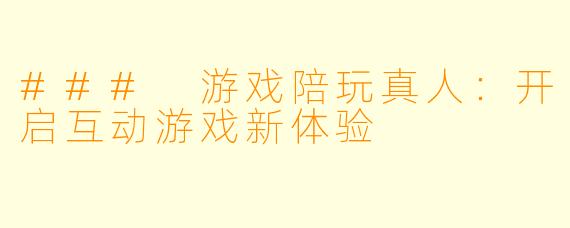 ### 游戏陪玩真人：开启互动游戏新体验