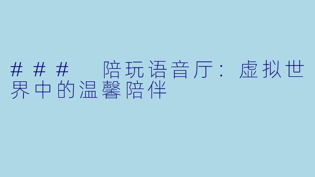 ### 陪玩语音厅：虚拟世界中的温馨陪伴