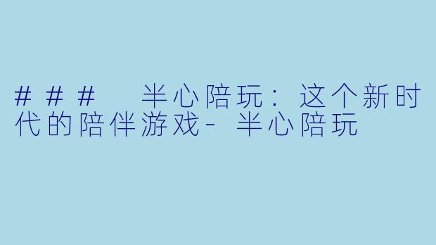 ### 半心陪玩：这个新时代的陪伴游戏-半心陪玩