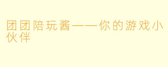 团团陪玩酱——你的游戏小伙伴
