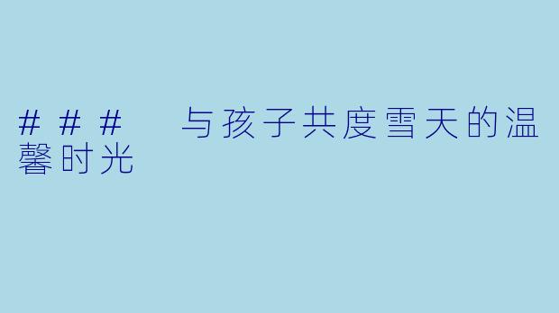 ### 与孩子共度雪天的温馨时光