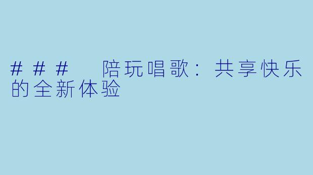 ### 陪玩唱歌：共享快乐的全新体验