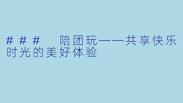 ### 陪团玩——共享快乐时光的美好体验