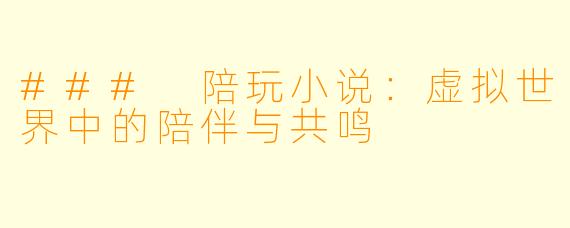 ### 陪玩小说：虚拟世界中的陪伴与共鸣