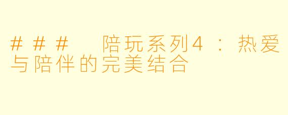 ### 陪玩系列4：热爱与陪伴的完美结合