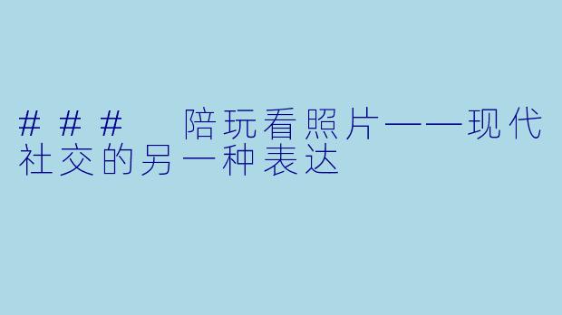 ### 陪玩看照片——现代社交的另一种表达