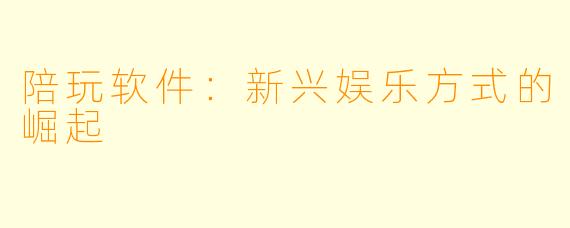 陪玩软件：新兴娱乐方式的崛起