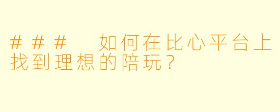 ### 如何在比心平台上找到理想的陪玩？