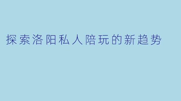 探索洛阳私人陪玩的新趋势