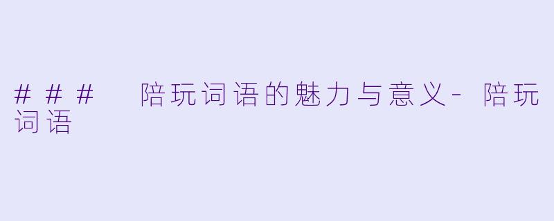 ### 陪玩词语的魅力与意义