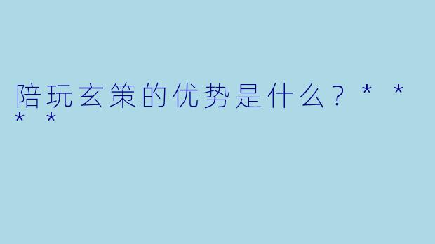 陪玩玄策的优势是什么？****