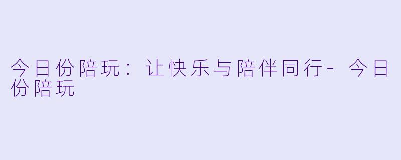 今日份陪玩：让快乐与陪伴同行-今日份陪玩
