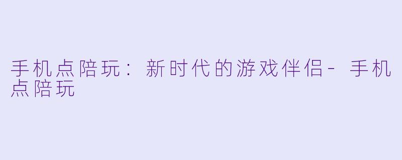 手机点陪玩：新时代的游戏伴侣-手机点陪玩