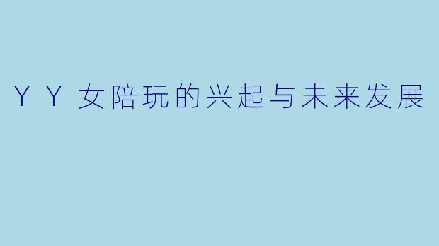 YY女陪玩的兴起与未来发展