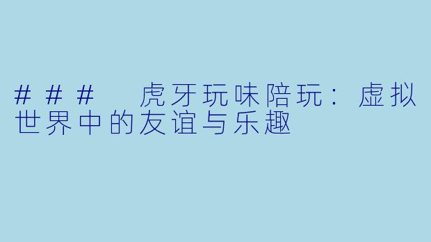 ### 虎牙玩味陪玩:虚拟世界中的友谊与乐趣