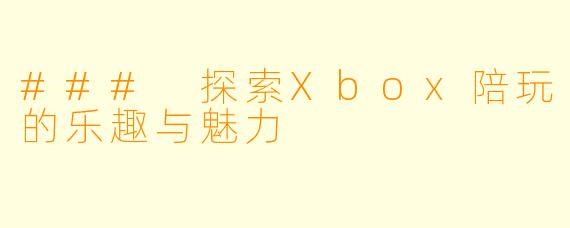 ### 探索Xbox陪玩的乐趣与魅力
