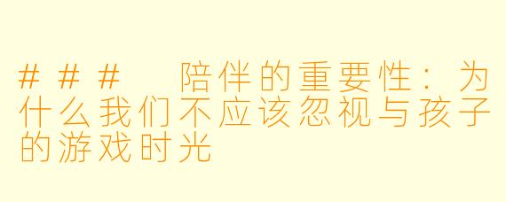 ### 陪伴的重要性：为什么我们不应该忽视与孩子的游戏时光