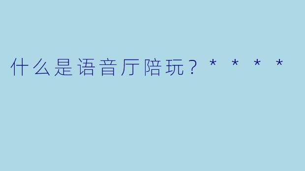 什么是语音厅陪玩？****