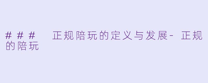 ### 正规陪玩的定义与发展-正规的陪玩