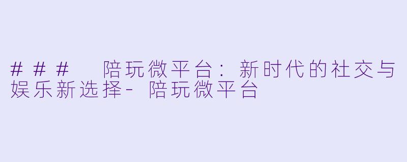 ### 陪玩微平台:新时代的社交与娱乐新选择