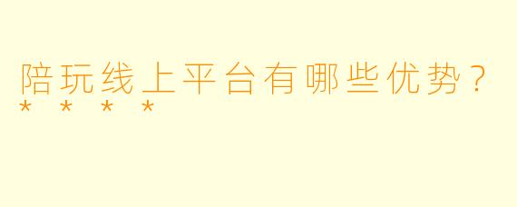 陪玩线上平台有哪些优势?****