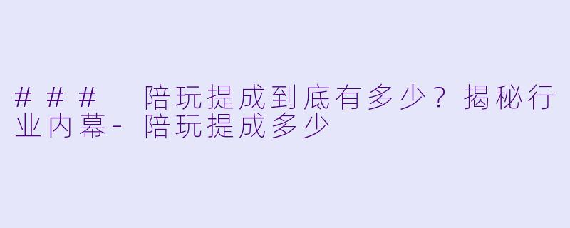 ### 陪玩提成到底有多少?揭秘行业内幕
