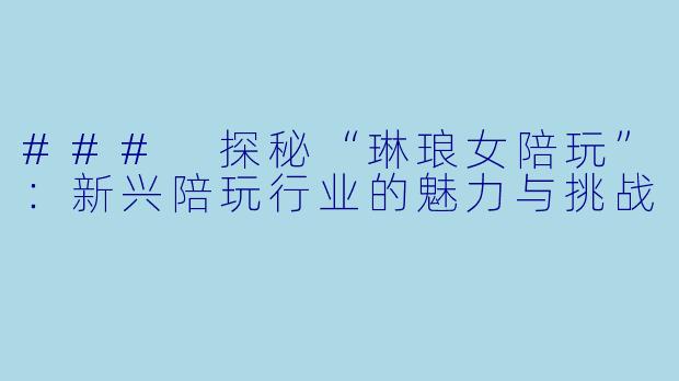 ### 探秘“琳琅女陪玩”：新兴陪玩行业的魅力与挑战