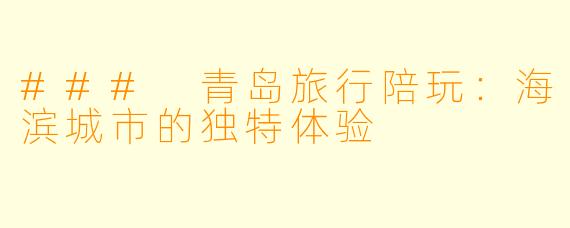 ### 青岛旅行陪玩：海滨城市的独特体验